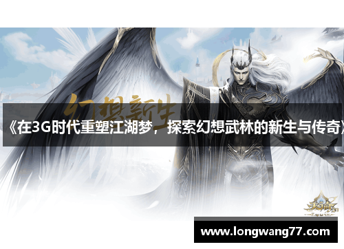 《在3G时代重塑江湖梦，探索幻想武林的新生与传奇》