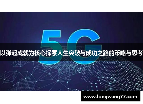 以弹起成就为核心探索人生突破与成功之路的策略与思考